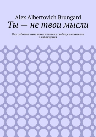 Ты – не твои мысли. Как работает мышление и почему свобода начинается с наблюдения