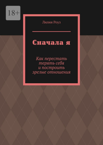 Сначала я. Как перестать терять себя и построить зрелые отношения