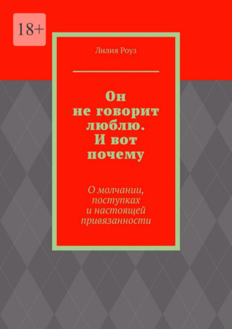 Он не говорит люблю. И вот почему. О молчании, поступках и настоящей привязанности