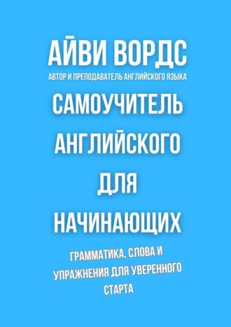 Самоучитель английского для начинающих. Грамматика, слова и упражнения для уверенного старта
