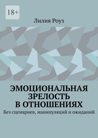Эмоциональная зрелость в отношениях. Без сценариев, манипуляций и ожиданий