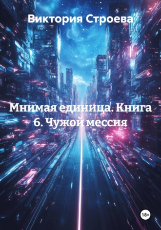 Мнимая единица. Книга 6. Чужой мессия
