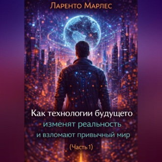 Как технологии будущего изменят реальность и взломают привычный мир (Часть 1)