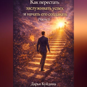 Как перестать заслуживать успех и начать его создавать (Часть 1)