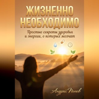 Жизненно необходимо. Простые секреты здоровья и энергии, о которых молчат
