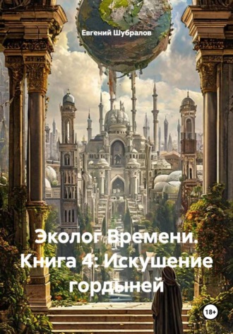 Эколог Времени. Книга 4: Искушение гордыней
