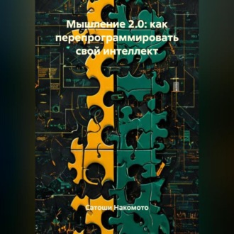 Мышление 2.0: Как перепрограммировать свой интеллект