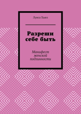 Разреши себе быть. Манифест женской подлинности