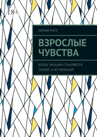 Взрослые чувства. Когда эмоции становятся силой, а не помехой