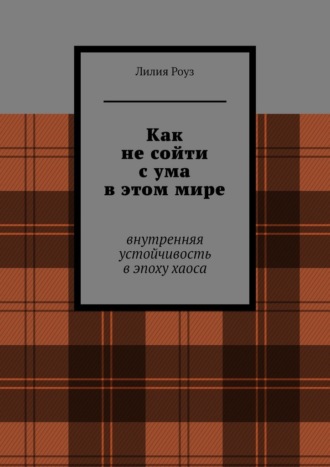 Как не сойти с ума в этом мире. Внутренняя устойчивость в эпоху хаоса