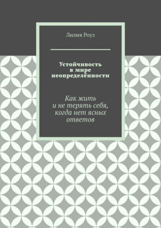 Устойчивость в мире неопределённости. Как жить и не терять себя, когда нет ясных ответов