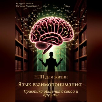 НЛП для жизни «Язык взаимопонимания: Практика общения с собой и другими»
