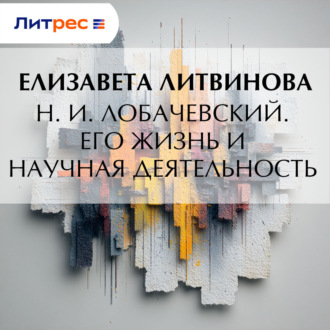 Н. И. Лобачевский. Его жизнь и научная деятельность