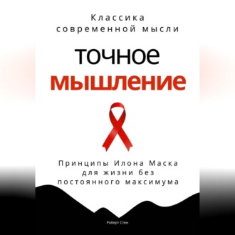 Точное мышление. Принципы Илона Маска для жизни без постоянного максимума