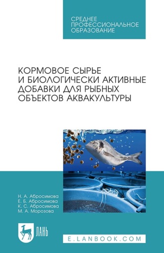 Кормовое сырье и биологически активные добавки для рыбных объектов аквакультуры. Учебное пособие для СПО. 3-е издание, стереотипное