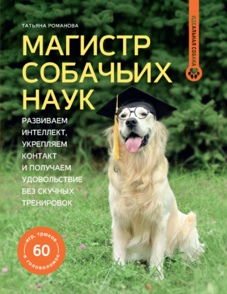 Магистр собачьих наук. Развиваем интеллект, укрепляем контакт и получаем удовольствие без скучных тренировок