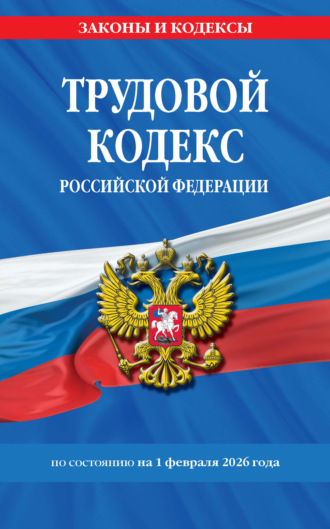 Трудовой кодекс Российской Федерации по состоянию на 1 февраля 2026