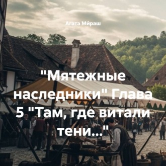 «Мятежные наследники» Глава 5 «Там, где витали тени…»