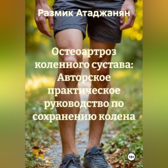 «Остеоартроз коленного сустава: Авторское практическое руководство по сохранению колена.»