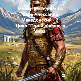Майор Македонов & царь Александр Македонский – 2. Цикл «Герои древнего Мира»
