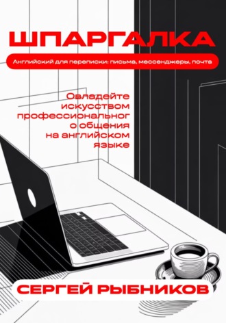 Английский для переписки: письма, мессенджеры, почта. Овладейте искусством профессионального общения на английском языке. Шпаргалка