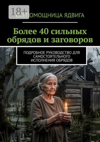 Более 40 сильных обрядов и заговоров. Подробное руководство для самостоятельного исполнения обрядов