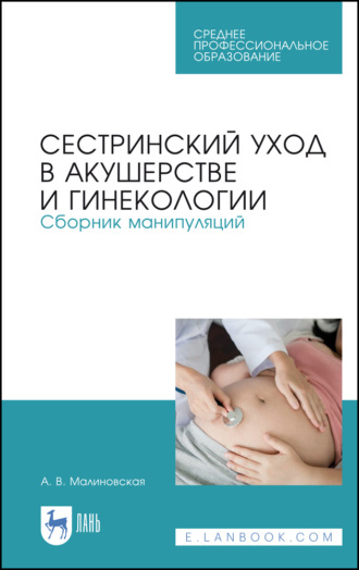 Сестринский уход в акушерстве и гинекологии. Сборник манипуляций. Учебное пособие для СПО. 5-е издание, стереотипное