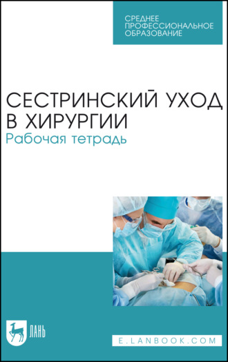 Сестринский уход в хирургии. Рабочая тетрадь. Учебное пособие для СПО. 5-е издание, стереотипное