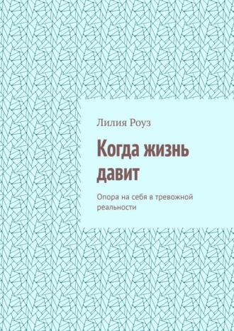 Когда жизнь давит. Опора на себя в тревожной реальности