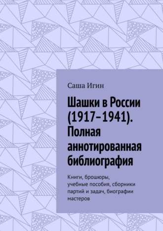 Шашки в России (1917–1941). Полная аннотированная библиография. Книги, брошюры, учебные пособия, сборники партий и задач, биографии мастеров