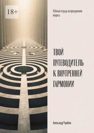 Твой путеводитель к внутренней гармонии. Рабочая тетрадь по преодолению невроза