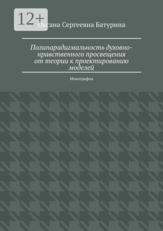 Полипарадигмальность духовно-нравственного просвещения: от теории к проектированию моделей. Монография