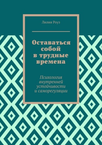 Оставаться собой в трудные времена. Психология внутренней устойчивости и саморегуляции