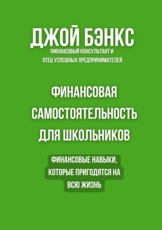 Финансовая самостоятельность для школьников. Финансовые навыки, которые пригодятся на всю жизнь