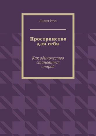 Пространство для себя. Как одиночество становится опорой