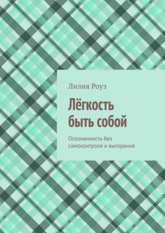 Лёгкость быть собой. Осознанность без самоконтроля и выгорания