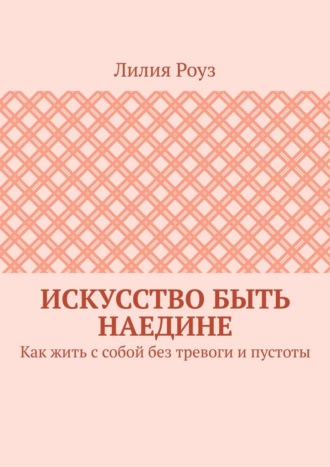 Искусство быть наедине. Как жить с собой без тревоги и пустоты