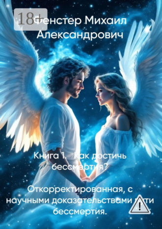 Книга 1. Как достичь бессмертия. Откорректированная, с научными доказательствами пути бессмертия. Полное руководство для достижения бессмертия в 10 книгах