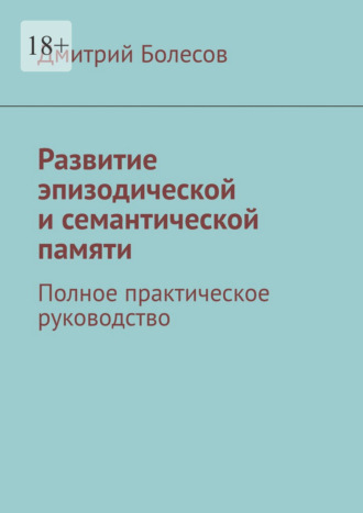 Развитие эпизодической и семантической памяти. Полное практическое руководство
