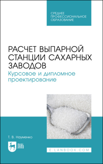 Расчет выпарной станции сахарных заводов. Курсовое и дипломное проектирование. Учебное пособие для СПО. 2-е издание, стереотипное