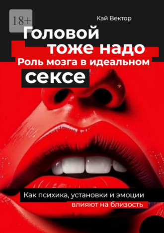 Головой тоже надо. Роль мозга в идеальном сексе. Как психика, установки и эмоции влияют на близость