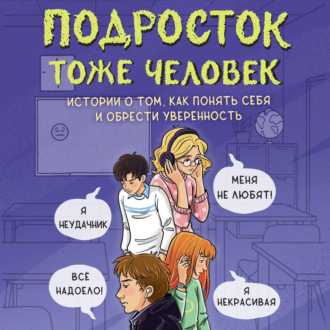 Подросток тоже человек. Истории о том, как понять себя и обрести уверенность