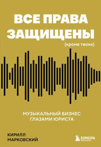Все права защищены (кроме твоих). Музыкальный бизнес глазами юриста