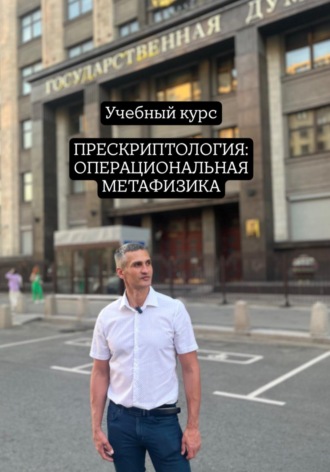Учебный курс ПРЕСКРИПТОЛОГИЯ: ОПЕРАЦИОНАЛЬНАЯ МЕТАФИЗИКА