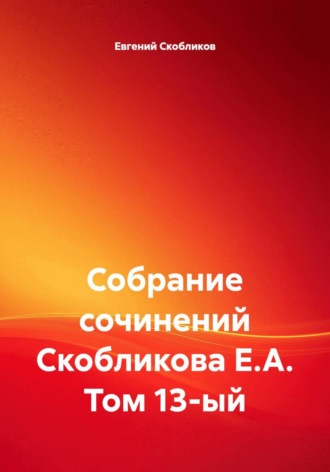 Собрание сочинений Скобликова Е.А. Том 13-ый