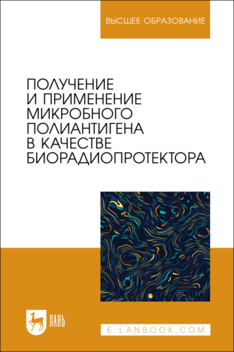 Получение и применение микробного полиантигена в качестве биорадиопротектора. Учебное пособие для вузов