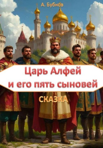 Царь Алфей и его пять сыновей.  Сказка.  Часть 1. Яробор