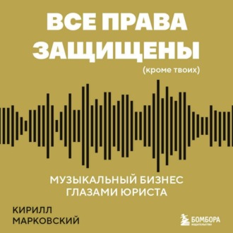 Все права защищены (кроме твоих). Музыкальный бизнес глазами юриста