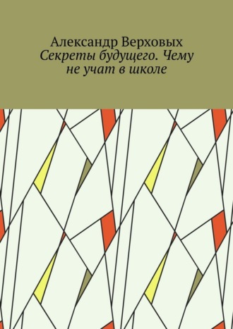 Секреты будущего. Чему не учат в школе
