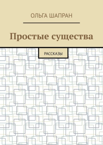 Простые существа. Рассказы